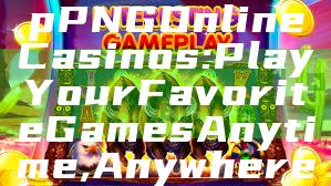 "Discover Top PNG Online Casinos: Play Your Favorite Games Anytime, Anywhere"