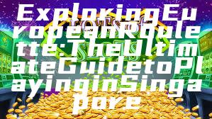 Exploring European Roulette: The Ultimate Guide to Playing in Singapore