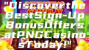 "Discover the Best Sign-Up Bonus Offers at PNG Casinos Today!"