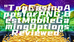 "Top Casino Apps for PNG: Best Mobile Gaming Options Reviewed"