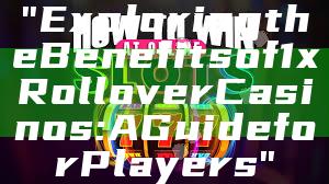 "Exploring the Benefits of 1x Rollover Casinos: A Guide for Players"