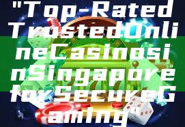 "Top-Rated Trusted Online Casinos in Singapore for Secure Gaming"