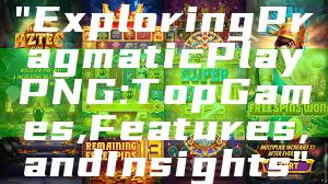 "Exploring Pragmatic Play PNG: Top Games, Features, and Insights"