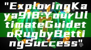 "Exploring Kaya918: Your Ultimate Guide to Rugby Betting Success"