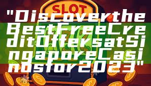 "Discover the Best Free Credit Offers at Singapore Casinos for 2023"