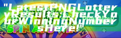 "Latest PNG Lottery Results: Check Your Winning Numbers Here!"